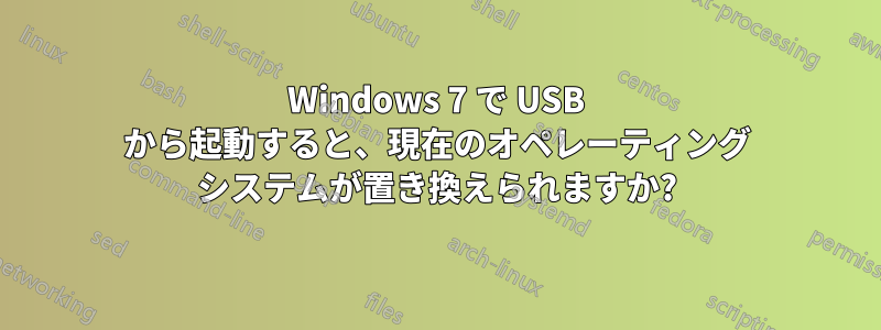 Windows 7 で USB から起動すると、現在のオペレーティング システムが置き換えられますか?