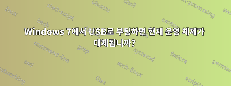 Windows 7에서 USB로 부팅하면 현재 운영 체제가 대체됩니까?