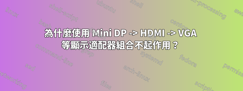 為什麼使用 Mini DP -> HDMI -> VGA 等顯示適配器組合不起作用？