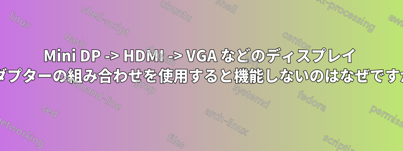 Mini DP -> HDMI -> VGA などのディスプレイ アダプターの組み合わせを使用すると機能しないのはなぜですか?