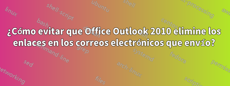 ¿Cómo evitar que Office Outlook 2010 elimine los enlaces en los correos electrónicos que envío?