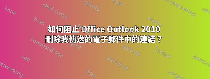 如何阻止 Office Outlook 2010 刪除我傳送的電子郵件中的連結？