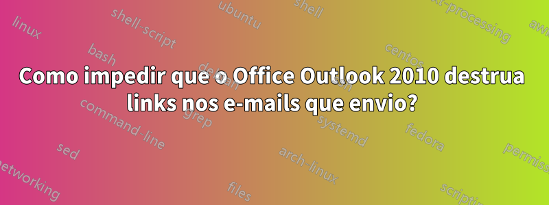 Como impedir que o Office Outlook 2010 destrua links nos e-mails que envio?