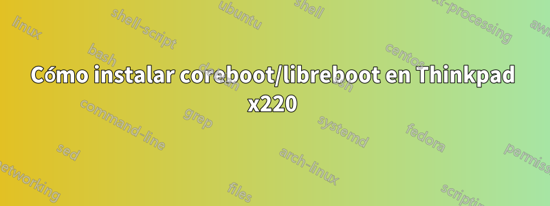 Cómo instalar coreboot/libreboot en Thinkpad x220