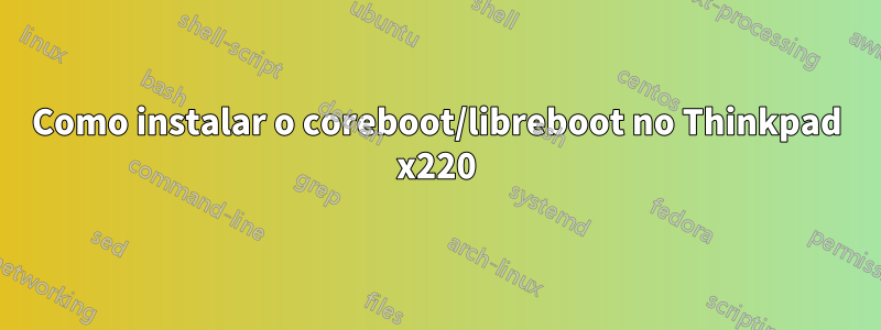 Como instalar o coreboot/libreboot no Thinkpad x220