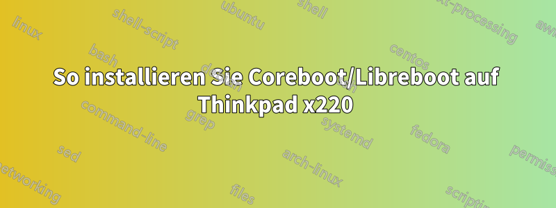 So installieren Sie Coreboot/Libreboot auf Thinkpad x220