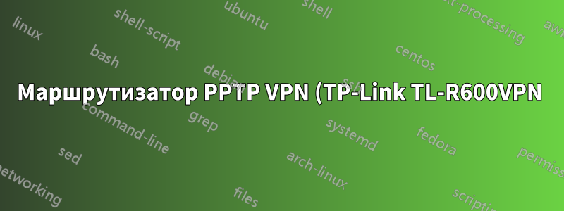 Маршрутизатор PPTP VPN (TP-Link TL-R600VPN) не выполняет маршрутизацию на адреса локальной сети