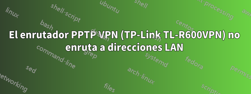 El enrutador PPTP VPN (TP-Link TL-R600VPN) no enruta a direcciones LAN