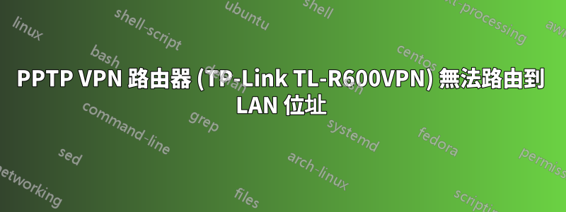 PPTP VPN 路由器 (TP-Link TL-R600VPN) 無法路由到 LAN 位址