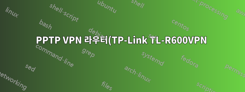 PPTP VPN 라우터(TP-Link TL-R600VPN)가 LAN 주소로 라우팅되지 않습니다.