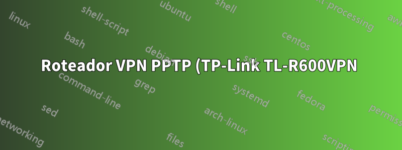 Roteador VPN PPTP (TP-Link TL-R600VPN) não roteia para endereços LAN