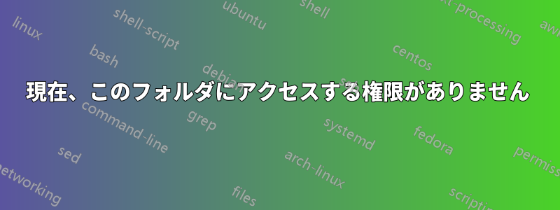 現在、このフォルダにアクセスする権限がありません