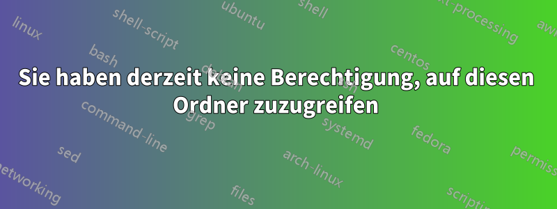 Sie haben derzeit keine Berechtigung, auf diesen Ordner zuzugreifen