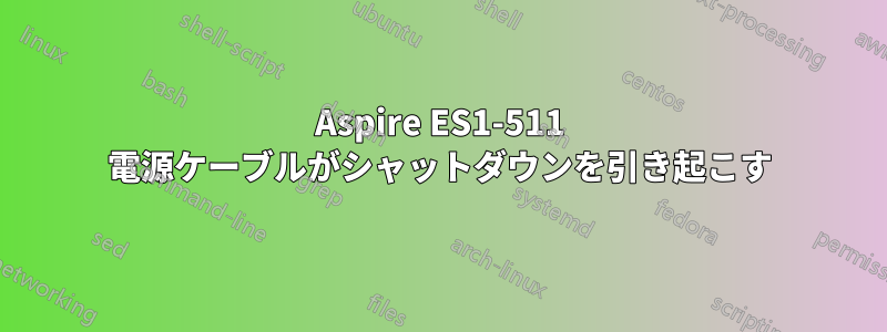 Aspire ES1-511 電源ケーブルがシャットダウンを引き起こす