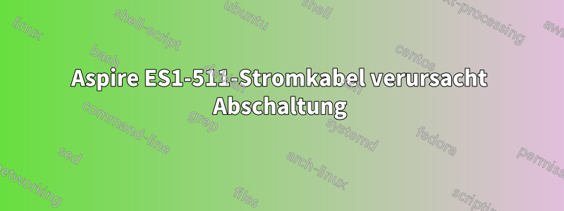 Aspire ES1-511-Stromkabel verursacht Abschaltung