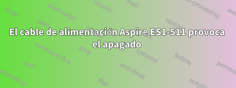 El cable de alimentación Aspire ES1-511 provoca el apagado