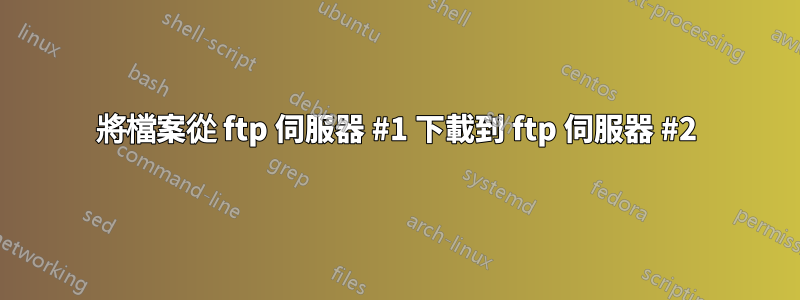 將檔案從 ftp 伺服器 #1 下載到 ftp 伺服器 #2