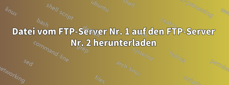 Datei vom FTP-Server Nr. 1 auf den FTP-Server Nr. 2 herunterladen