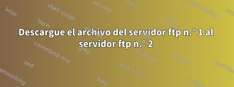 Descargue el archivo del servidor ftp n.° 1 al servidor ftp n.° 2