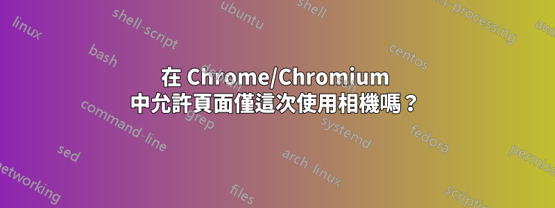 在 Chrome/Chromium 中允許頁面僅這次使用相機嗎？