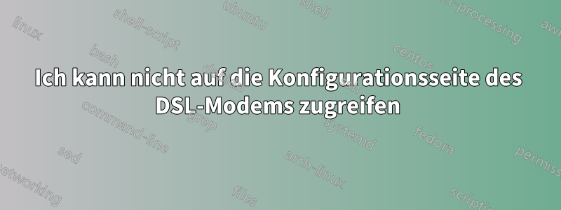 Ich kann nicht auf die Konfigurationsseite des DSL-Modems zugreifen