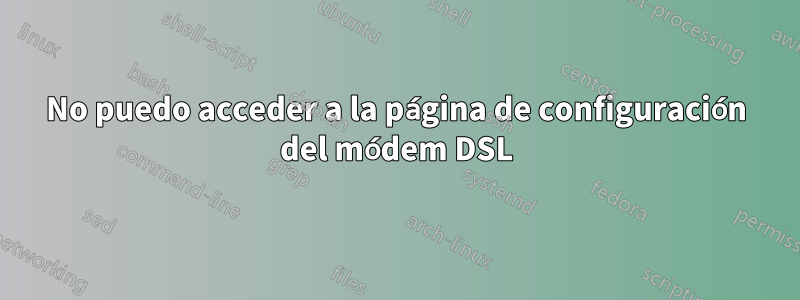 No puedo acceder a la página de configuración del módem DSL