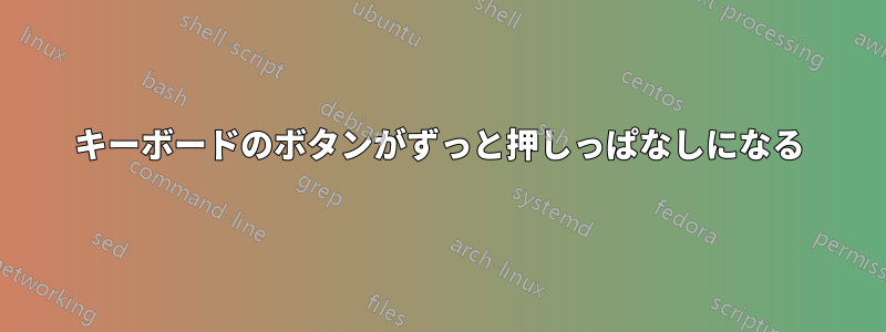 キーボードのボタンがずっと押しっぱなしになる