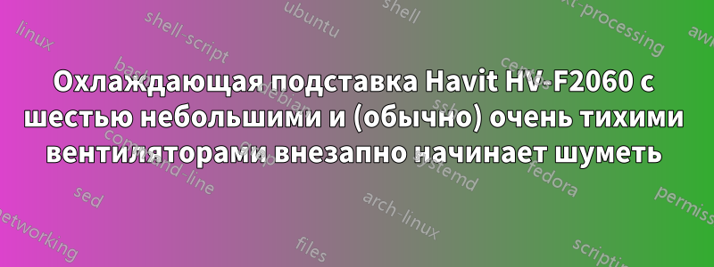 Охлаждающая подставка Havit HV-F2060 с шестью небольшими и (обычно) очень тихими вентиляторами внезапно начинает шуметь