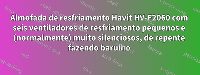 Almofada de resfriamento Havit HV-F2060 com seis ventiladores de resfriamento pequenos e (normalmente) muito silenciosos, de repente fazendo barulho