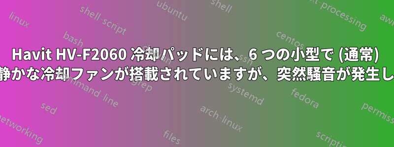 Havit HV-F2060 冷却パッドには、6 つの小型で (通常) 非常に静かな冷却ファンが搭載されていますが、突然騒音が発生します。