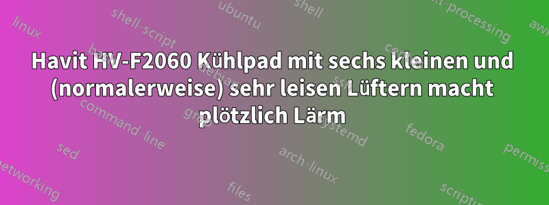 Havit HV-F2060 Kühlpad mit sechs kleinen und (normalerweise) sehr leisen Lüftern macht plötzlich Lärm