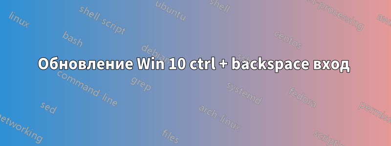 Обновление Win 10 ctrl + backspace вход