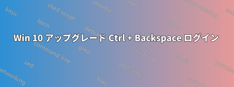 Win 10 アップグレード Ctrl + Backspace ログイン