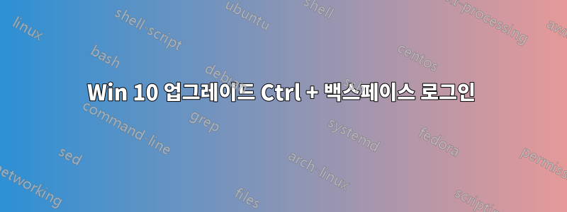 Win 10 업그레이드 Ctrl + 백스페이스 로그인