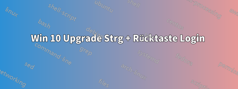 Win 10 Upgrade Strg + Rücktaste Login