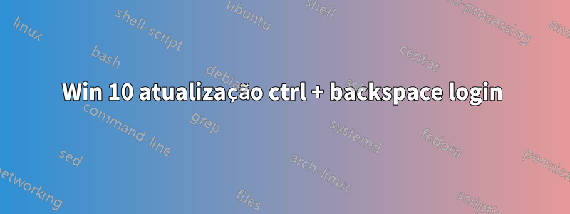 Win 10 atualização ctrl + backspace login