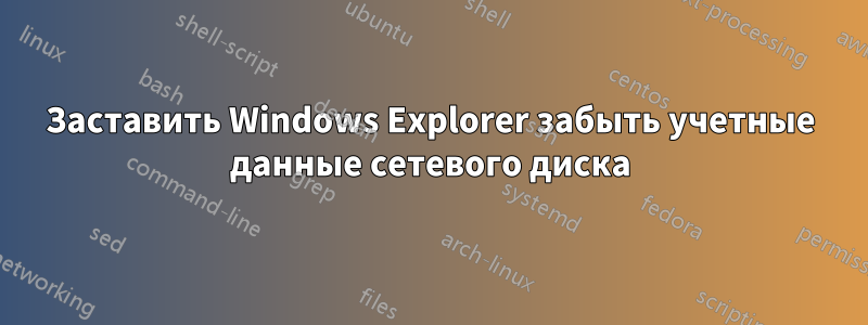 Заставить Windows Explorer забыть учетные данные сетевого диска