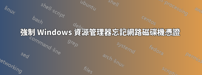 強制 Windows 資源管理器忘記網路磁碟機憑證