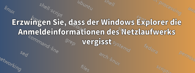 Erzwingen Sie, dass der Windows Explorer die Anmeldeinformationen des Netzlaufwerks vergisst