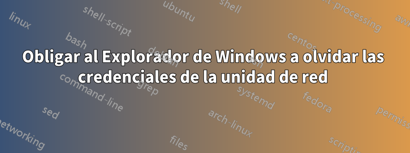 Obligar al Explorador de Windows a olvidar las credenciales de la unidad de red