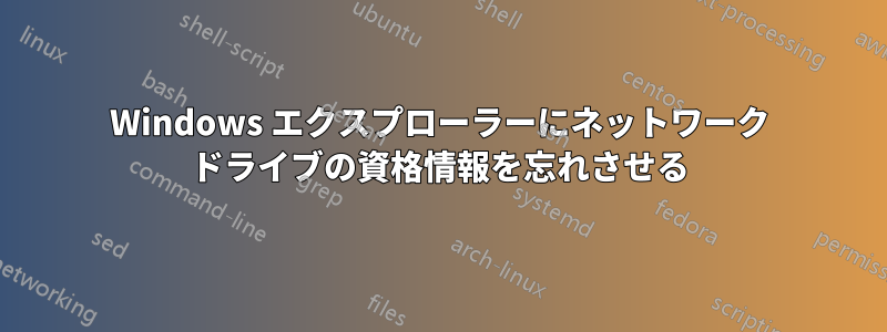 Windows エクスプローラーにネットワーク ドライブの資格情報を忘れさせる