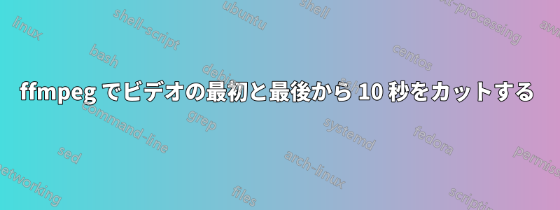 ffmpeg でビデオの最初と最後から 10 秒をカットする