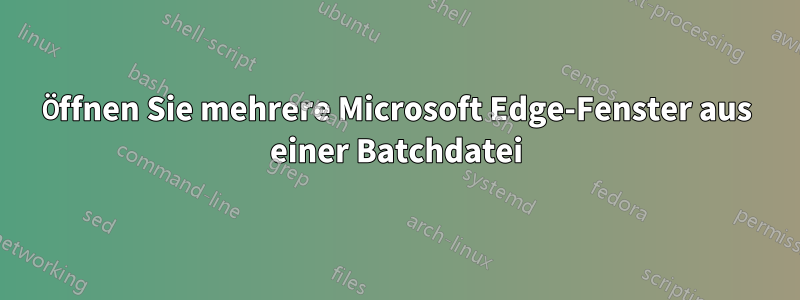 Öffnen Sie mehrere Microsoft Edge-Fenster aus einer Batchdatei