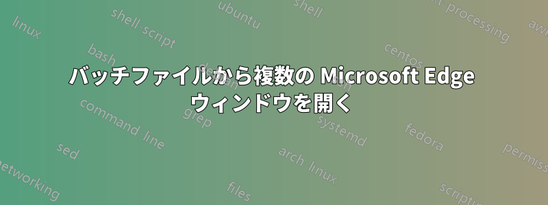 バッチファイルから複数の Microsoft Edge ウィンドウを開く