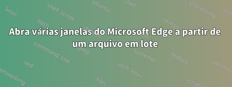 Abra várias janelas do Microsoft Edge a partir de um arquivo em lote