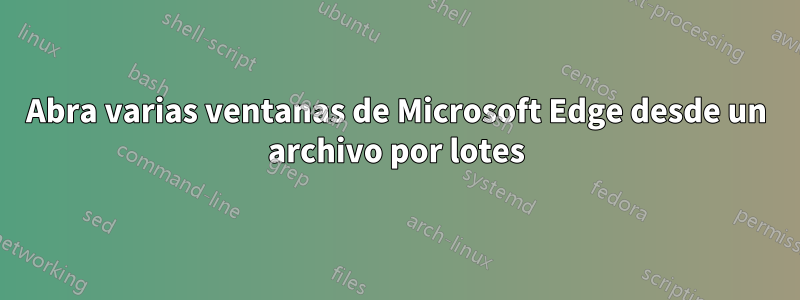 Abra varias ventanas de Microsoft Edge desde un archivo por lotes