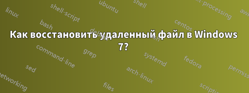 Как восстановить удаленный файл в Windows 7?