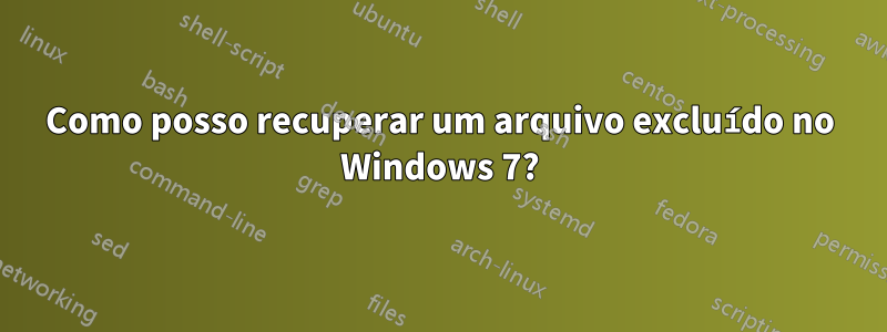 Como posso recuperar um arquivo excluído no Windows 7?