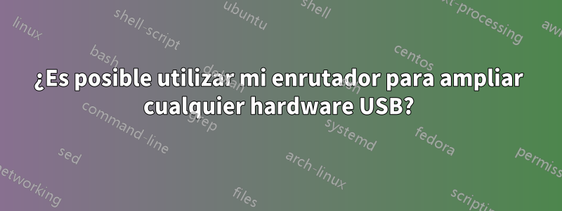 ¿Es posible utilizar mi enrutador para ampliar cualquier hardware USB?