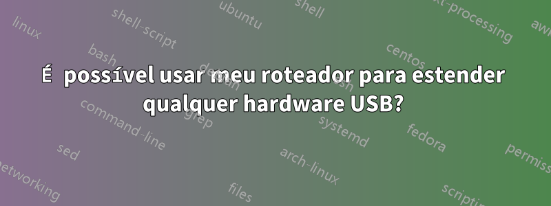 É possível usar meu roteador para estender qualquer hardware USB?